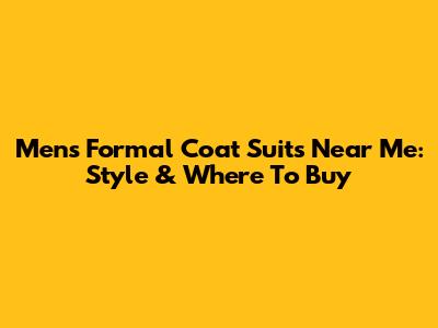 Men's Formal Coat Suits Near Me: Style & Where To Buy