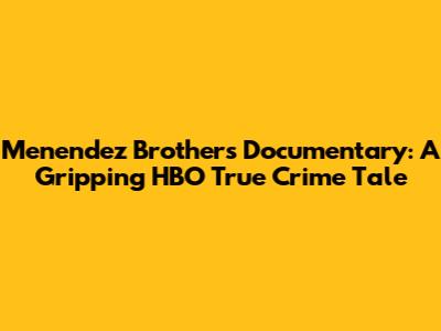 Menendez Brothers Documentary: A Gripping HBO True Crime Tale