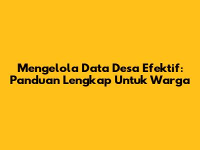 Mengelola Data Desa Efektif: Panduan Lengkap Untuk Warga