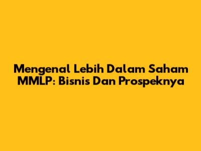 Mengenal Lebih Dalam Saham MMLP: Bisnis Dan Prospeknya