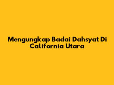 Mengungkap Badai Dahsyat Di California Utara