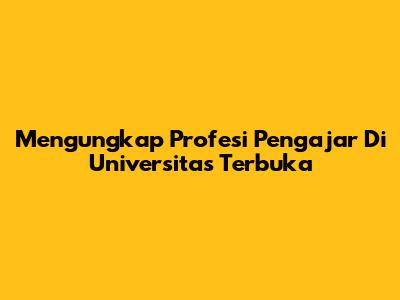 Mengungkap Profesi Pengajar Di Universitas Terbuka
