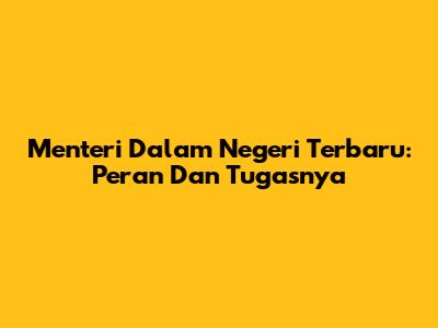 Menteri Dalam Negeri Terbaru: Peran Dan Tugasnya