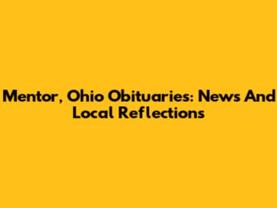 Mentor, Ohio Obituaries: News And Local Reflections