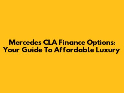 Mercedes CLA Finance Options: Your Guide To Affordable Luxury