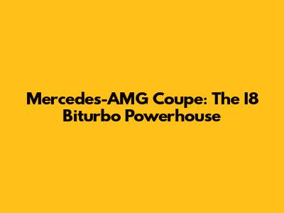 Mercedes-AMG Coupe: The I8 Biturbo Powerhouse