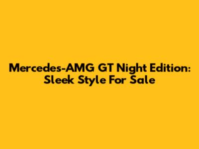 Mercedes-AMG GT Night Edition: Sleek Style For Sale