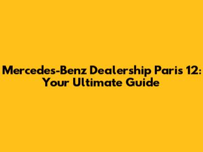 Mercedes-Benz Dealership Paris 12: Your Ultimate Guide