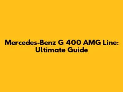 Mercedes-Benz G 400 AMG Line: Ultimate Guide