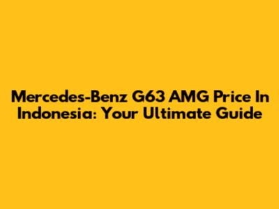 Mercedes-Benz G63 AMG Price In Indonesia: Your Ultimate Guide
