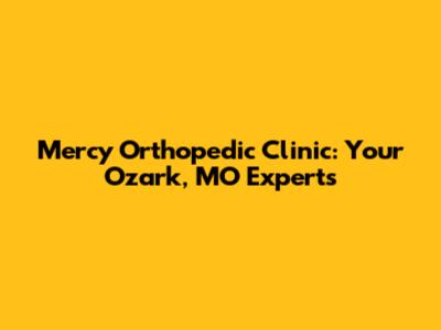 Mercy Orthopedic Clinic: Your Ozark, MO Experts