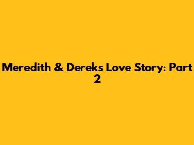 Meredith & Derek's Love Story: Part 2