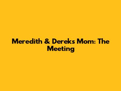Meredith & Derek's Mom: The Meeting
