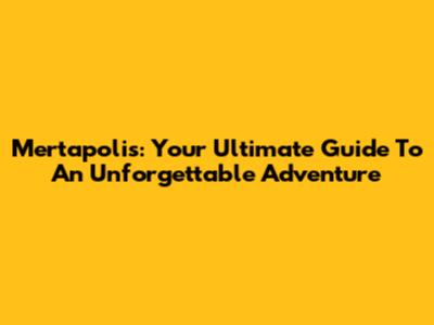 Mertapolis: Your Ultimate Guide To An Unforgettable Adventure