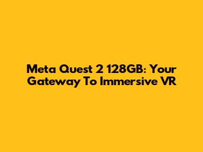 Meta Quest 2 128GB: Your Gateway To Immersive VR