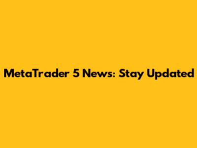 MetaTrader 5 News: Stay Updated