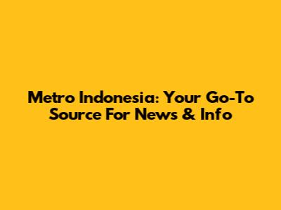Metro Indonesia: Your Go-To Source For News & Info
