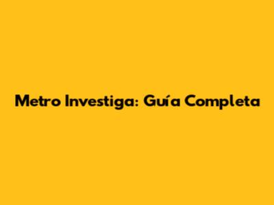 Metro Investiga: Guía Completa