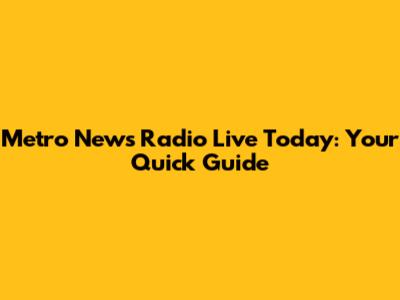 Metro News Radio Live Today: Your Quick Guide