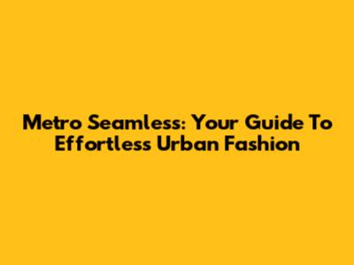 Metro Seamless: Your Guide To Effortless Urban Fashion