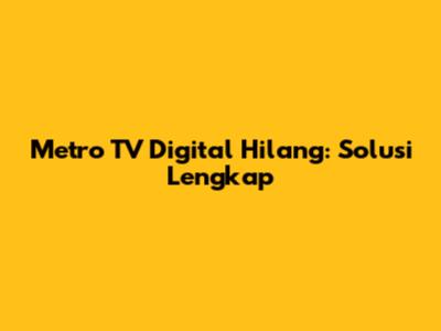 Metro TV Digital Hilang: Solusi Lengkap