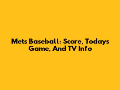 Mets Baseball: Score, Today's Game, And TV Info