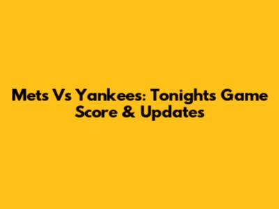 Mets Vs Yankees: Tonight's Game Score & Updates