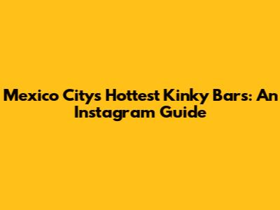 Mexico City's Hottest Kinky Bars: An Instagram Guide