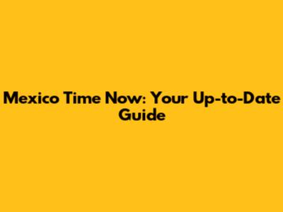 Mexico Time Now: Your Up-to-Date Guide