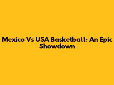 Mexico Vs USA Basketball: An Epic Showdown