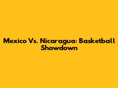 Mexico Vs. Nicaragua: Basketball Showdown