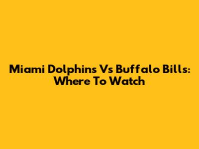 Miami Dolphins Vs Buffalo Bills: Where To Watch