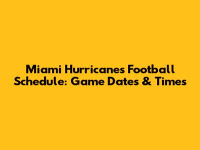 Miami Hurricanes Football Schedule: Game Dates & Times