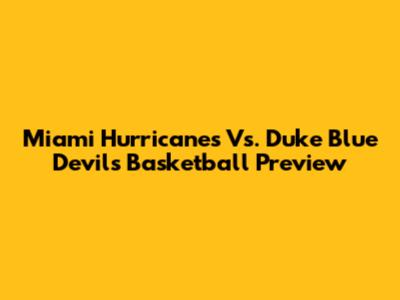 Miami Hurricanes Vs. Duke Blue Devils Basketball Preview