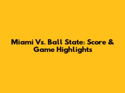 Miami Vs. Ball State: Score & Game Highlights