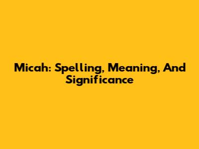 Micah: Spelling, Meaning, And Significance