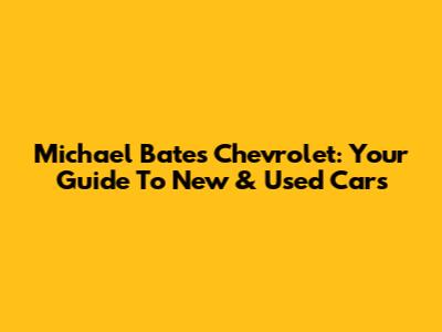 Michael Bates Chevrolet: Your Guide To New & Used Cars