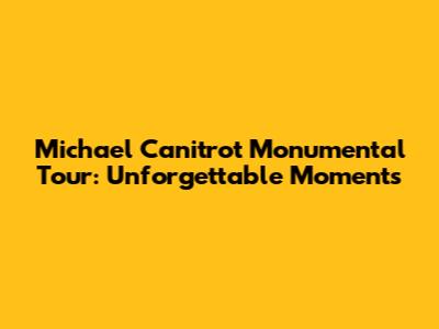 Michael Canitrot Monumental Tour: Unforgettable Moments