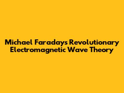 Michael Faraday's Revolutionary Electromagnetic Wave Theory