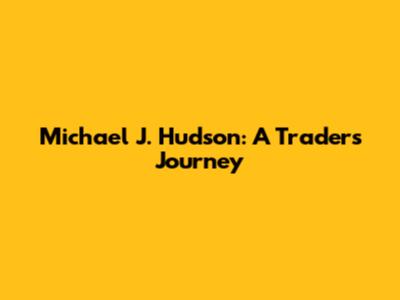 Michael J. Hudson: A Trader's Journey
