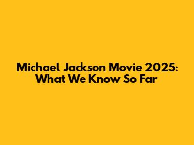 Michael Jackson Movie 2025: What We Know So Far