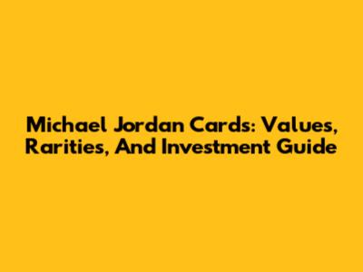 Michael Jordan Cards: Values, Rarities, And Investment Guide