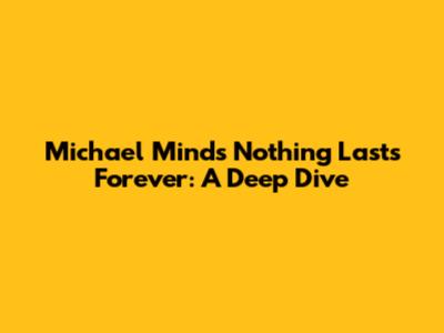 Michael Mind's "Nothing Lasts Forever": A Deep Dive