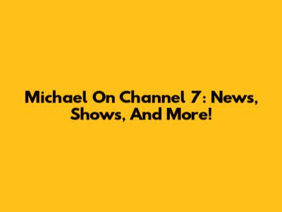 Michael On Channel 7: News, Shows, And More!