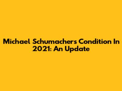 Michael Schumacher's Condition In 2021: An Update