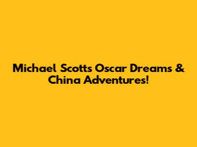 Michael Scott's Oscar Dreams & China Adventures!