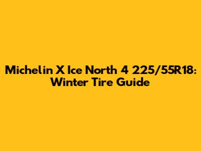 Michelin X Ice North 4 225/55R18: Winter Tire Guide