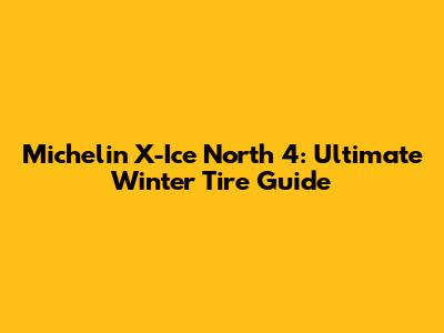Michelin X-Ice North 4: Ultimate Winter Tire Guide