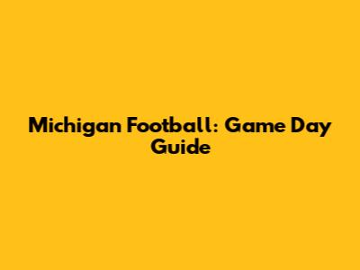 Michigan Football: Game Day Guide