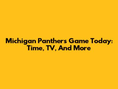 Michigan Panthers Game Today: Time, TV, And More